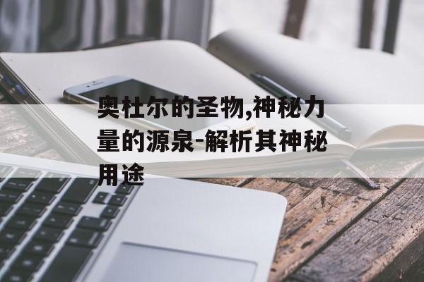 奥杜尔的圣物,神秘力量的源泉-解析其神秘用途
