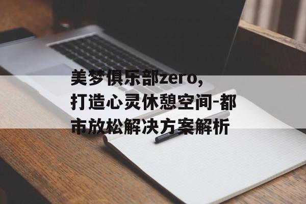 美梦俱乐部zero,打造心灵休憩空间-都市放松解决方案解析