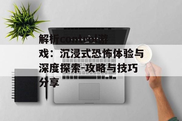 解析control游戏：沉浸式恐怖体验与深度探索-攻略与技巧分享