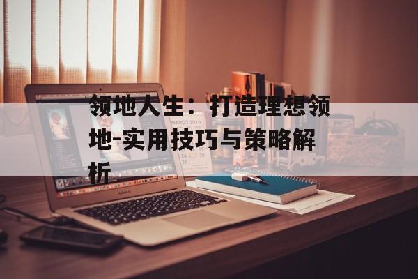 领地人生：打造理想领地-实用技巧与策略解析