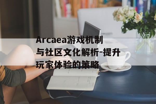 Arcaea游戏机制与社区文化解析-提升玩家体验的策略