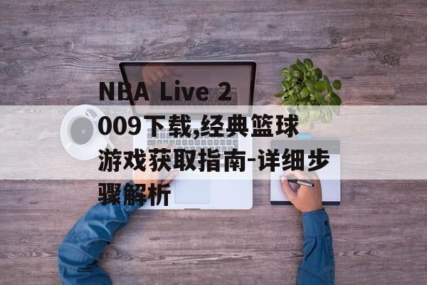 NBA Live 2009下载,经典篮球游戏获取指南-详细步骤解析