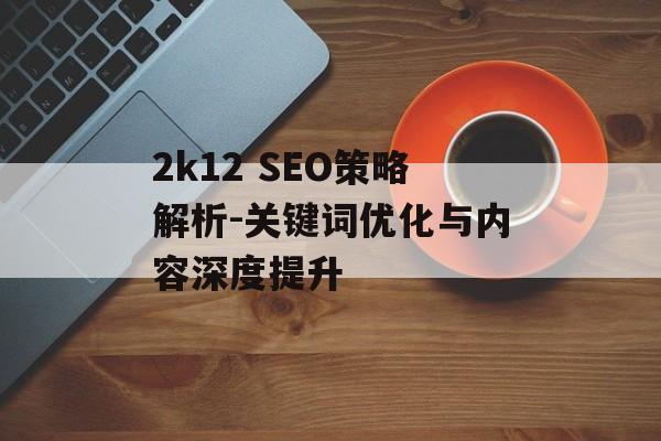 2k12 SEO策略解析-关键词优化与内容深度提升
