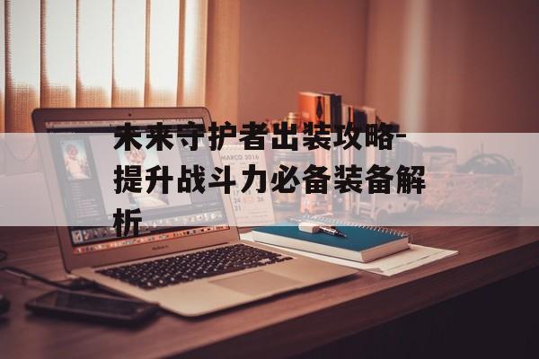 未来守护者出装攻略-提升战斗力必备装备解析