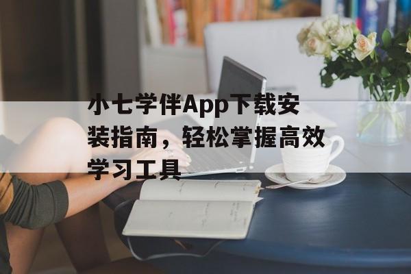 小七学伴App下载安装指南，轻松掌握高效学习工具