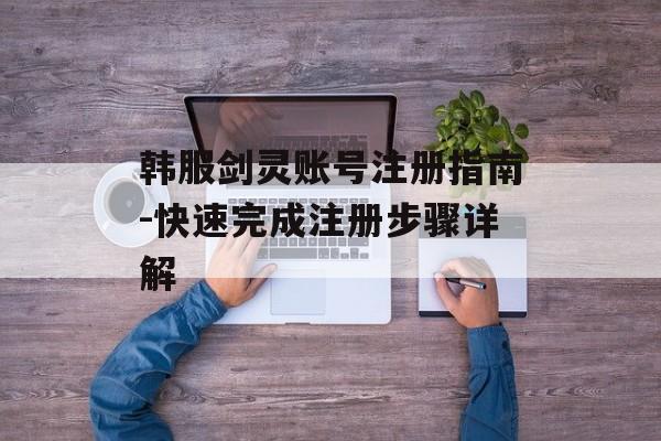 韩服剑灵账号注册指南-快速完成注册步骤详解