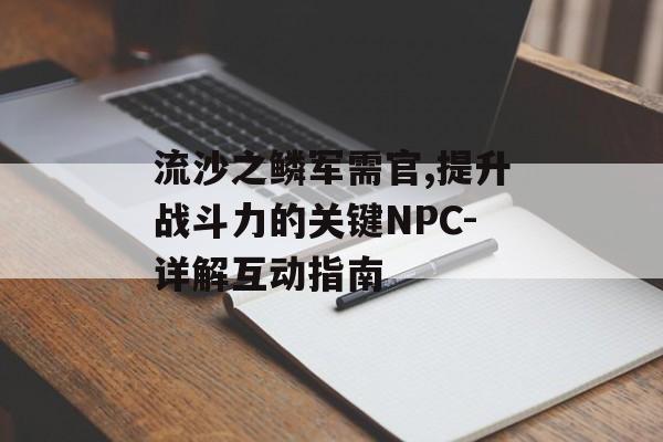 流沙之鳞军需官,提升战斗力的关键NPC-详解互动指南