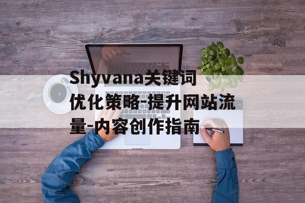 Shyvana关键词优化策略-提升网站流量-内容创作指南