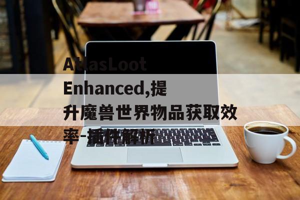 AtlasLoot Enhanced,提升魔兽世界物品获取效率-插件解析