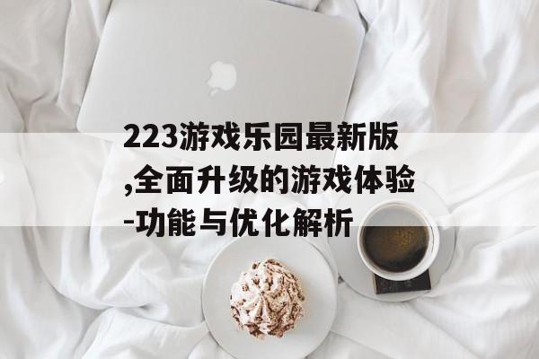223游戏乐园最新版,全面升级的游戏体验-功能与优化解析