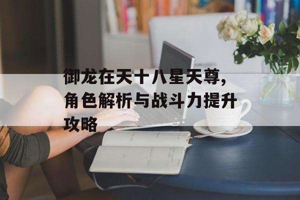 御龙在天十八星天尊,角色解析与战斗力提升攻略