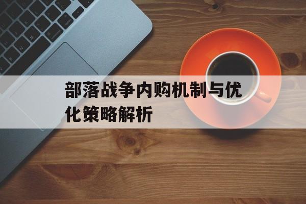 部落战争内购机制与优化策略解析