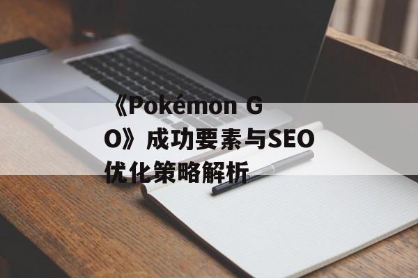 《Pokémon GO》成功要素与SEO优化策略解析