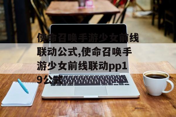 使命召唤手游少女前线联动公式,使命召唤手游少女前线联动pp19公式