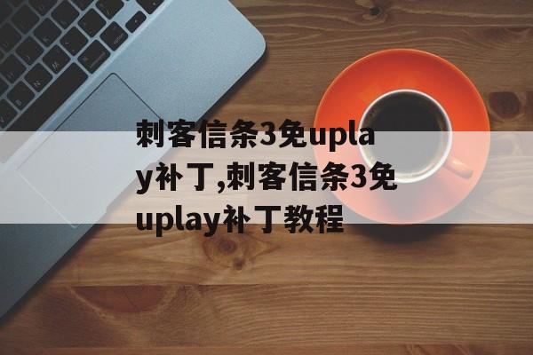 刺客信条3免uplay补丁,刺客信条3免uplay补丁教程