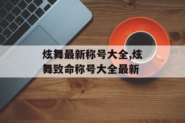 炫舞最新称号大全,炫舞致命称号大全最新