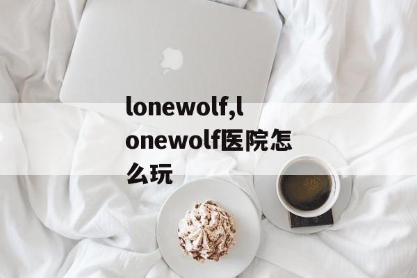 lonewolf,lonewolf医院怎么玩