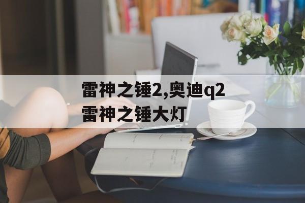 雷神之锤2,奥迪q2雷神之锤大灯