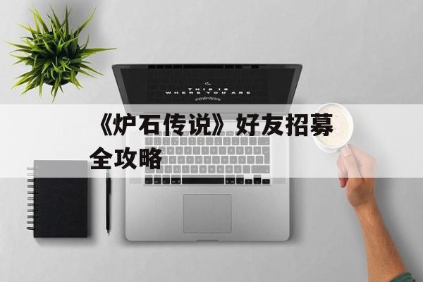 《炉石传说》好友招募全攻略