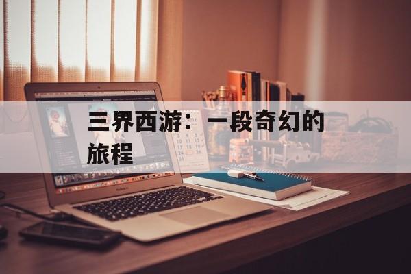 三界西游：一段奇幻的旅程