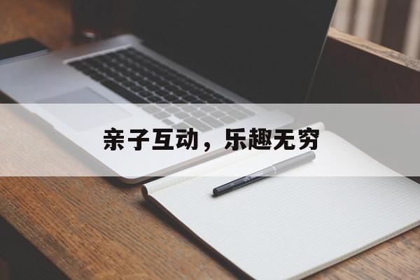 亲子互动，乐趣无穷