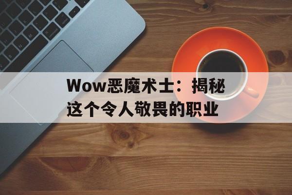 Wow恶魔术士：揭秘这个令人敬畏的职业
