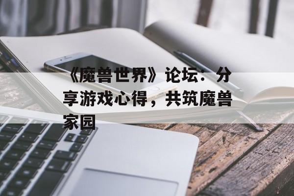 《魔兽世界》论坛：分享游戏心得，共筑魔兽家园