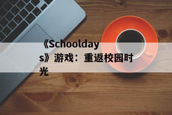 《Schooldays》游戏：重返校园时光