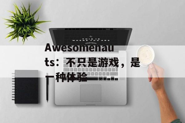 Awesomenauts：不只是游戏，是一种体验