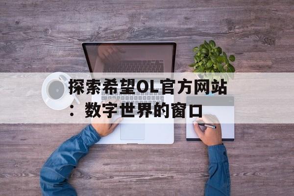 探索希望OL官方网站：数字世界的窗口