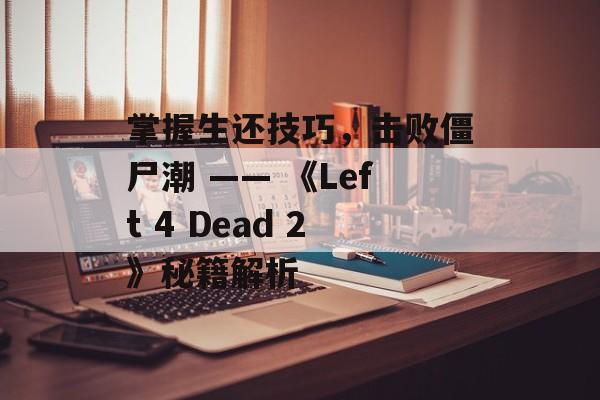 掌握生还技巧，击败僵尸潮 —— 《Left 4 Dead 2》秘籍解析