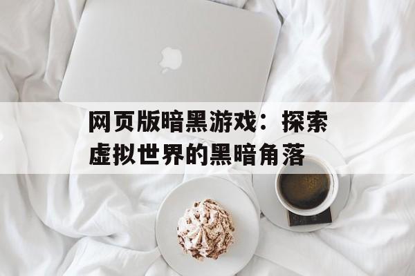 网页版暗黑游戏：探索虚拟世界的黑暗角落