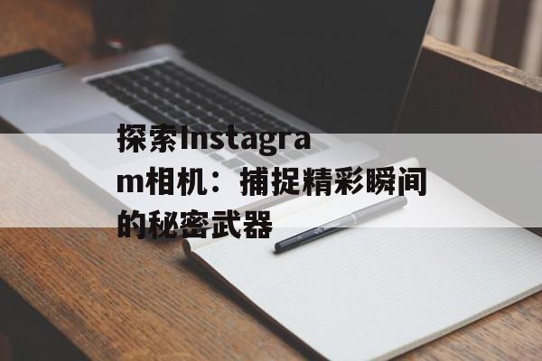 探索Instagram相机：捕捉精彩瞬间的秘密武器