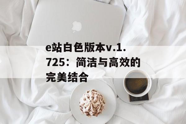 e站白色版本v.1.725：简洁与高效的完美结合