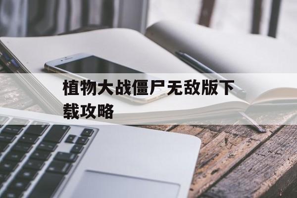 植物大战僵尸无敌版下载攻略