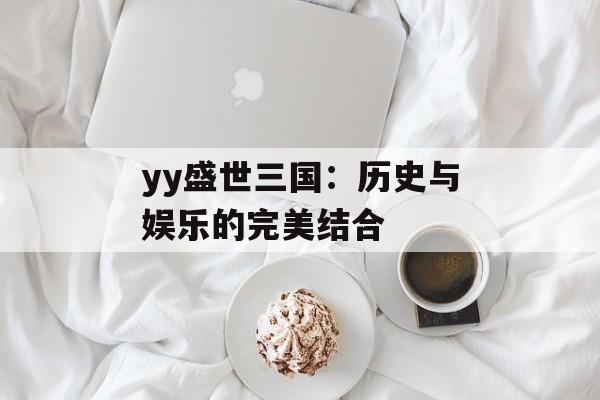 yy盛世三国：历史与娱乐的完美结合