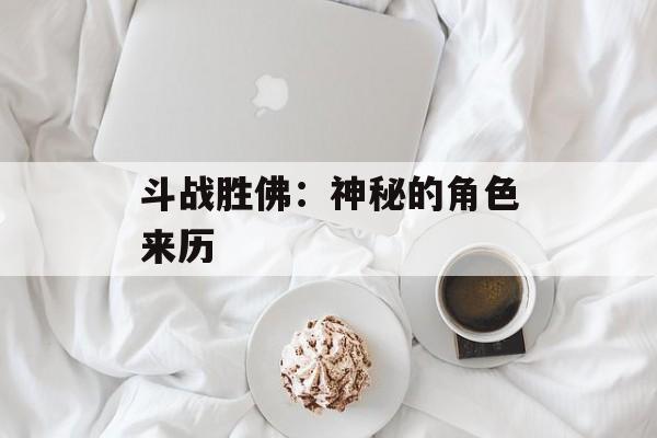 斗战胜佛：神秘的角色来历