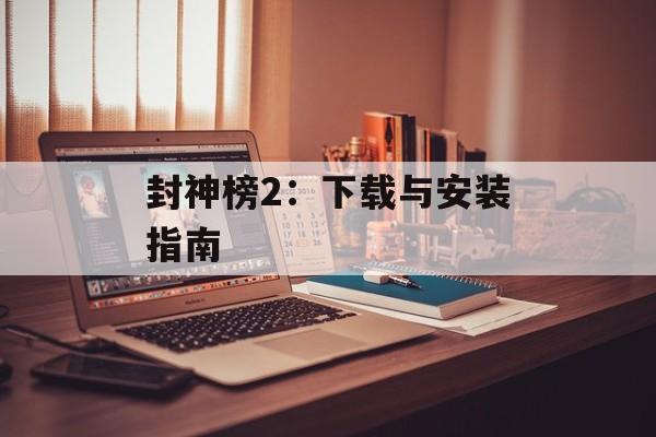 封神榜2：下载与安装指南