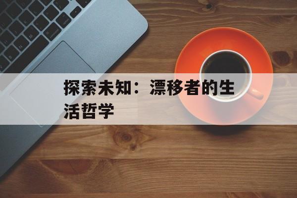 探索未知：漂移者的生活哲学