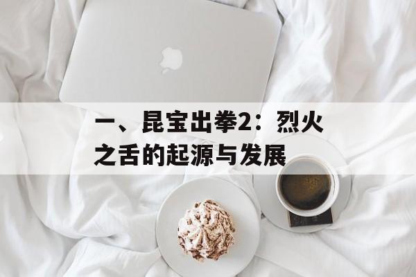 一、昆宝出拳2：烈火之舌的起源与发展