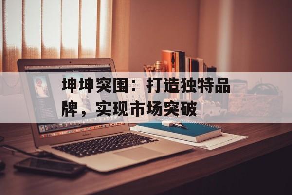 坤坤突围：打造独特品牌，实现市场突破