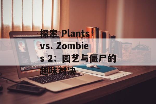 探索 Plants vs. Zombies 2：园艺与僵尸的趣味对决