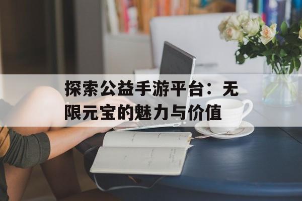 探索公益手游平台：无限元宝的魅力与价值