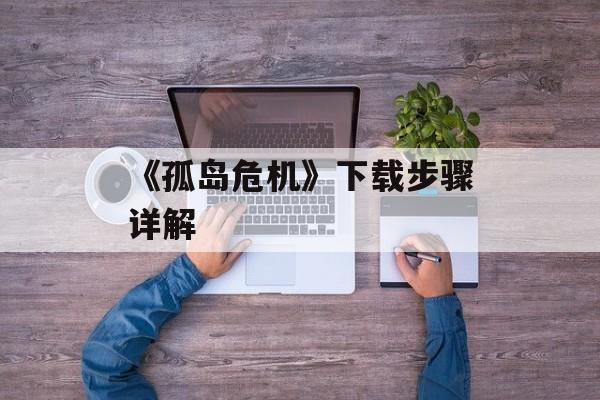 《孤岛危机》下载步骤详解