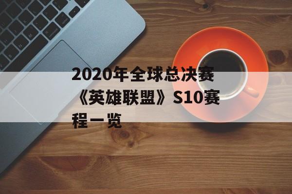 2020年全球总决赛《英雄联盟》S10赛程一览