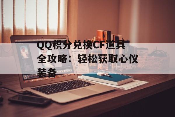 QQ积分兑换CF道具全攻略：轻松获取心仪装备