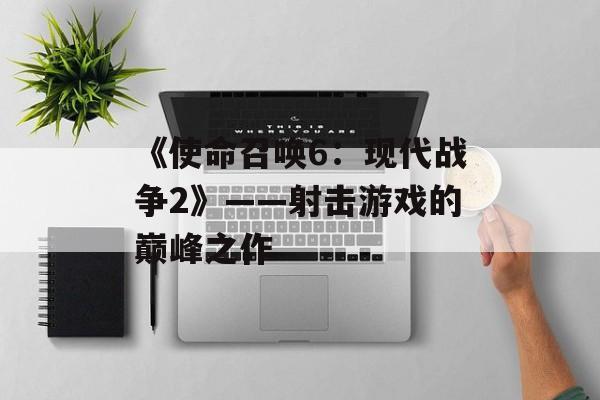 《使命召唤6：现代战争2》——射击游戏的巅峰之作