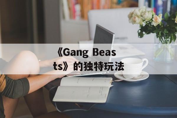 《Gang Beasts》的独特玩法