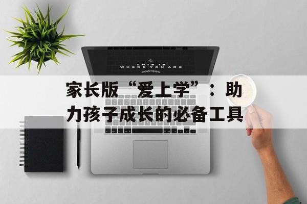 家长版“爱上学”：助力孩子成长的必备工具