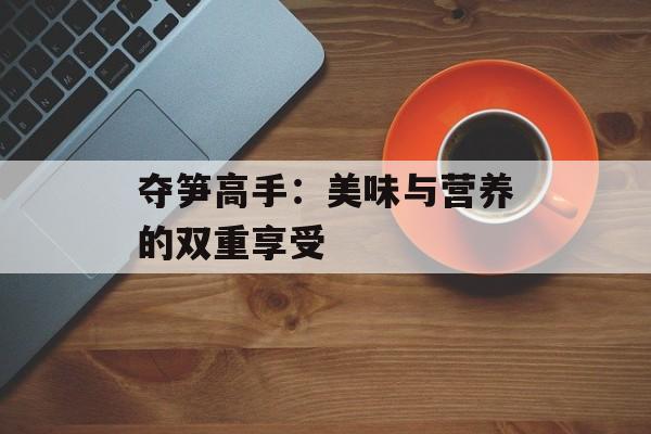 夺笋高手：美味与营养的双重享受